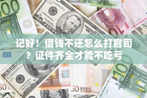 武汉记好！借钱不还怎么打官司？证件齐全才能不吃亏
