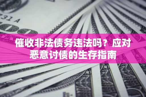 武汉催收非法债务违法吗？应对恶意讨债的生存指南