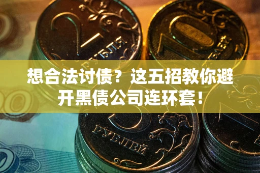 武汉想合法讨债？这五招教你避开黑债公司连环套！