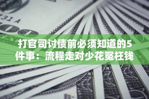 武汉打官司讨债前必须知道的5件事：流程走对少花冤枉钱
