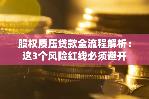 武汉股权质压贷款全流程解析：这3个风险红线必须避开