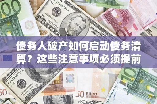 武汉债务人破产如何启动债务清算？这些注意事项必须提前知道