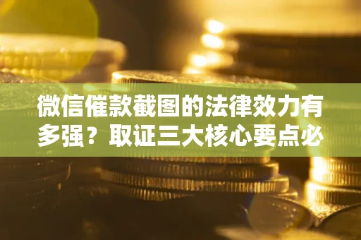 武汉微信催款截图的法律效力有多强？取证三大核心要点必须知道！