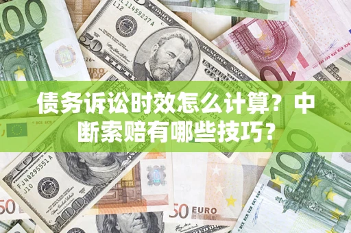 武汉债务诉讼时效怎么计算？中断索赔有哪些技巧？