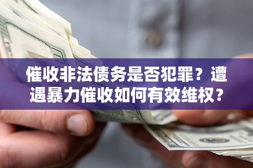 武汉催收非法债务是否犯罪?遭遇暴力催收如何有效维权? 武汉催收非法债务是否犯罪?遭遇暴力催收如何有效维权?