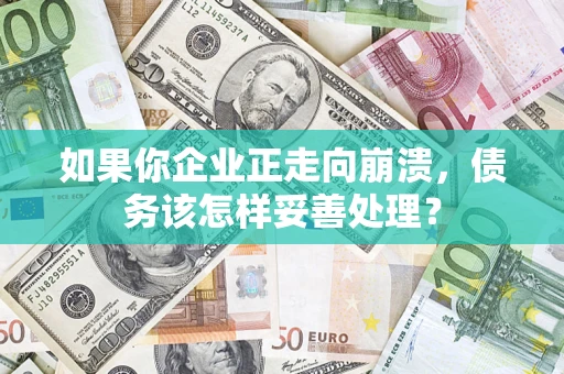 武汉如果你企业正走向崩溃，债务该怎样妥善处理？