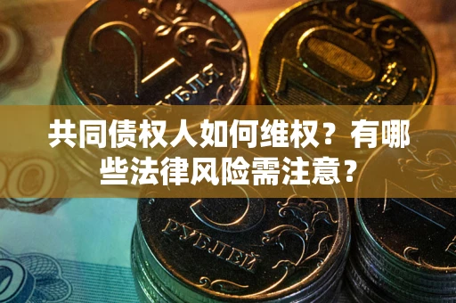 武汉共同债权人如何维权？有哪些法律风险需注意？