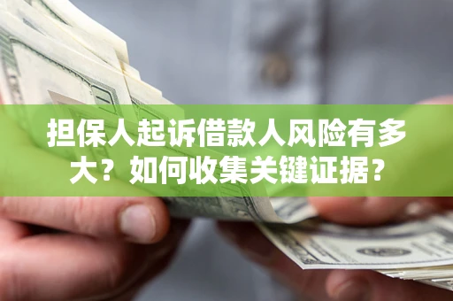 武汉担保人起诉借款人风险有多大？如何收集关键证据？