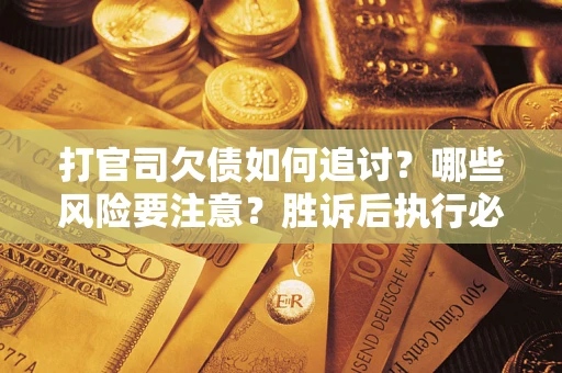 武汉打官司欠债如何追讨？哪些风险要注意？胜诉后执行必看！