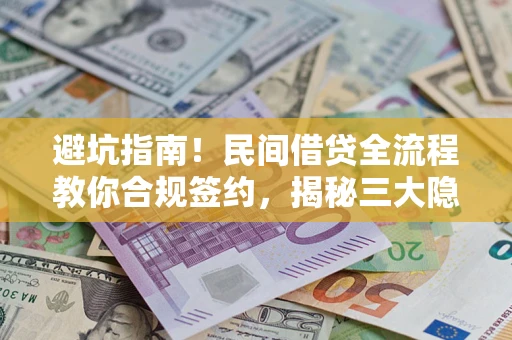 武汉避坑指南！民间借贷全流程教你合规签约，揭秘三大隐形陷阱