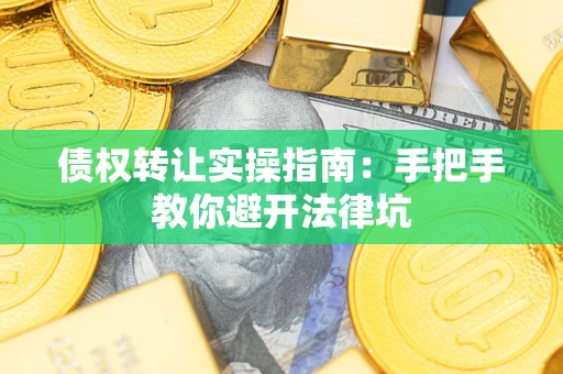 武汉债权转让实操指南：手把手教你避开法律坑