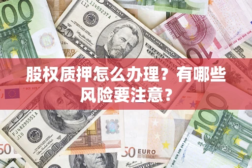 武汉股权质押怎么办理？有哪些风险要注意？