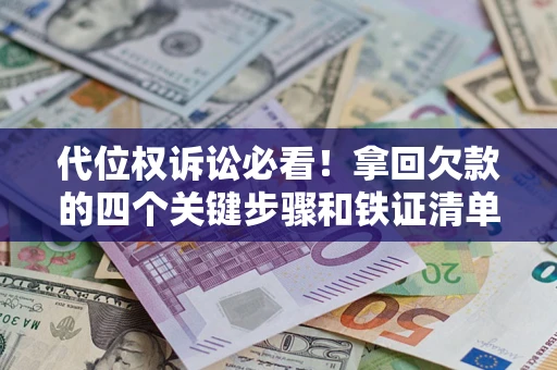 武汉代位权诉讼必看!拿回欠款的四个关键步骤和铁证清单 武汉代位权诉讼必看!拿回欠款的四个关键步骤和铁证清单