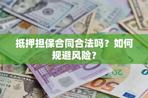 武汉抵押担保合同合法吗？如何规避风险？