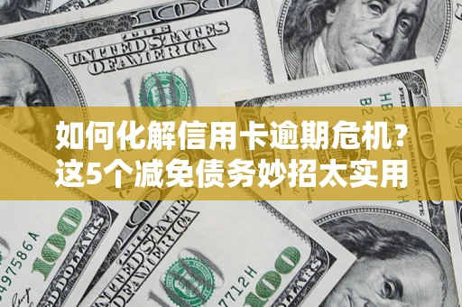 武汉如何化解信用卡逾期危机？这5个减免债务妙招太实用