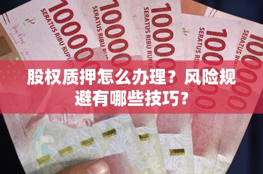 武汉股权质押怎么办理？风险规避有哪些技巧？