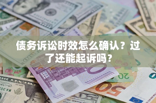 武汉债务诉讼时效怎么确认？过了还能起诉吗？