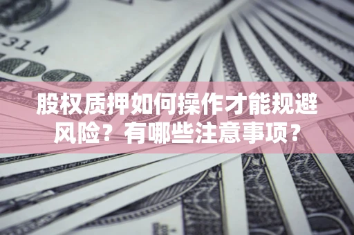 武汉股权质押如何操作才能规避风险？有哪些注意事项？