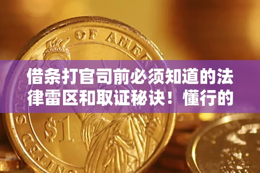 武汉借条打官司前必须知道的法律雷区和取证秘诀！懂行的人已经留好这些证据