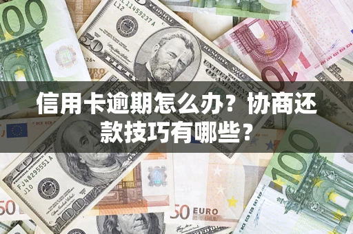 武汉信用卡逾期怎么办？协商还款技巧有哪些？
