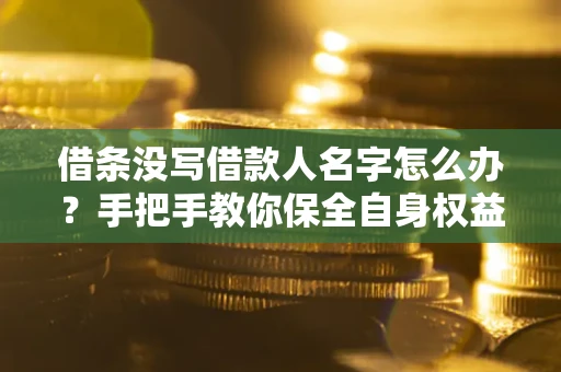 武汉借条没写借款人名字怎么办？手把手教你保全自身权益