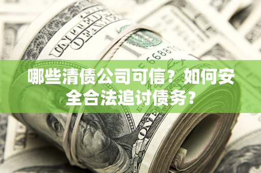 武汉哪些清债公司可信？如何安全合法追讨债务？