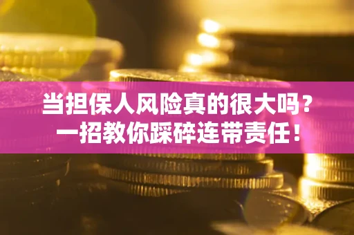 武汉当担保人风险真的很大吗？一招教你踩碎连带责任！