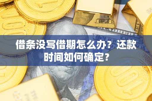 武汉借条没写借期怎么办？还款时间如何确定？
