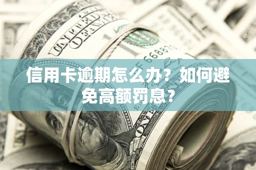 武汉信用卡逾期怎么办？如何避免高额罚息？