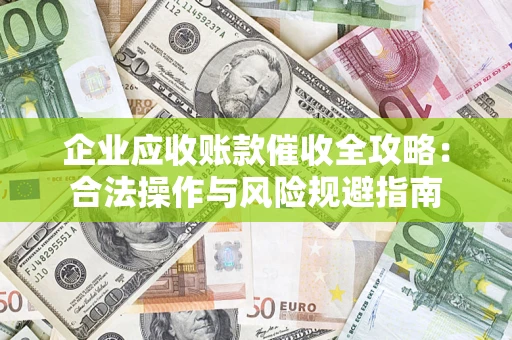 武汉企业应收账款催收全攻略：合法操作与风险规避指南