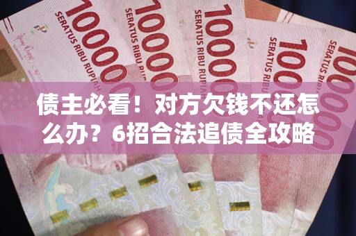 武汉债主必看！对方欠钱不还怎么办？6招合法追债全攻略