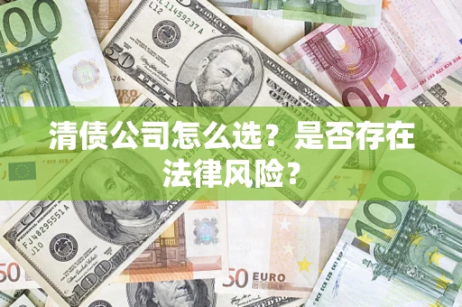 武汉清债公司怎么选？是否存在法律风险？