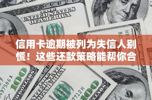 武汉信用卡逾期被列为失信人别慌！这些还款策略能帮你合法止损