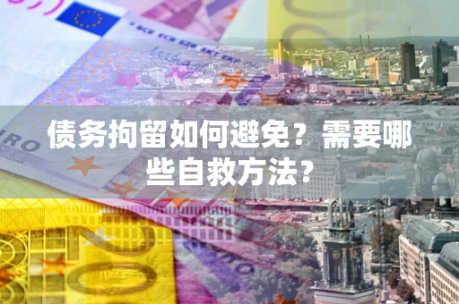 武汉债务拘留如何避免？需要哪些自救方法？