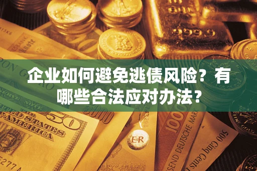 武汉企业如何避免逃债风险？有哪些合法应对办法？