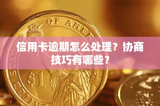 武汉信用卡逾期怎么处理？协商技巧有哪些？