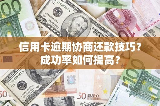 武汉信用卡逾期协商还款技巧？成功率如何提高？