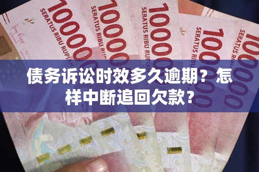 武汉债务诉讼时效多久逾期？怎样中断追回欠款？