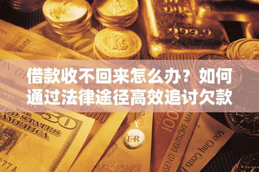 武汉借款收不回来怎么办?如何通过法律途径高效追讨欠款? 武汉借款收不回来怎么办?如何通过法律途径高效追讨欠款?
