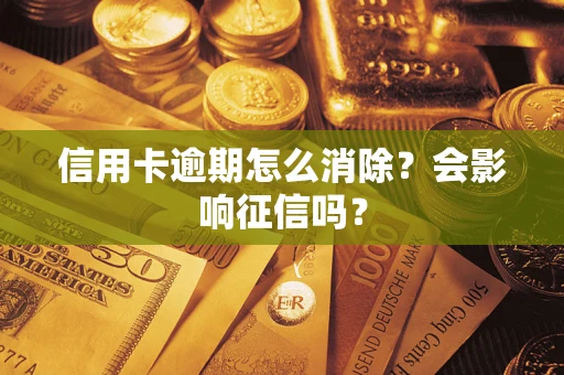 武汉信用卡逾期怎么消除？会影响征信吗？