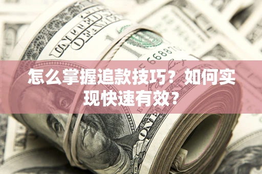 武汉怎么掌握追款技巧？如何实现快速有效？
