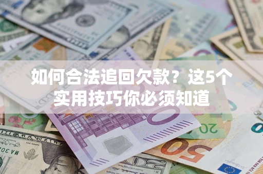 武汉如何合法追回欠款？这5个实用技巧你必须知道