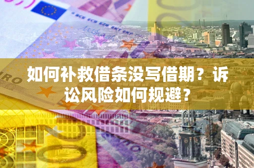 武汉如何补救借条没写借期？诉讼风险如何规避？