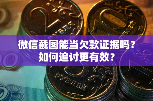 武汉微信截图能当欠款证据吗？如何追讨更有效？