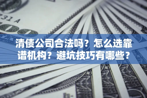 武汉清债公司合法吗？怎么选靠谱机构？避坑技巧有哪些？