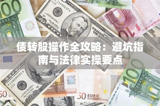 武汉债转股操作全攻略：避坑指南与法律实操要点