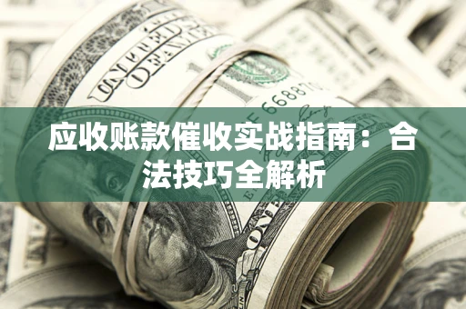 武汉应收账款催收实战指南：合法技巧全解析