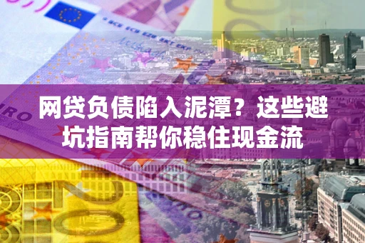 武汉网贷负债陷入泥潭？这些避坑指南帮你稳住现金流