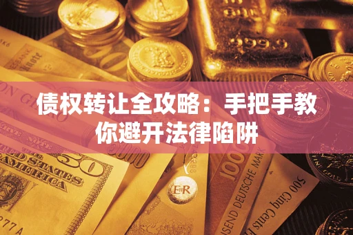 武汉债权转让全攻略：手把手教你避开法律陷阱