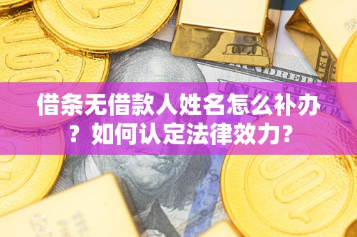 武汉借条无借款人姓名怎么补办？如何认定法律效力？
